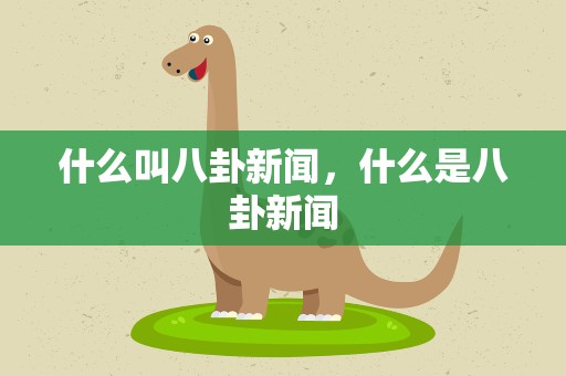 什么叫八卦新闻，什么是八卦新闻