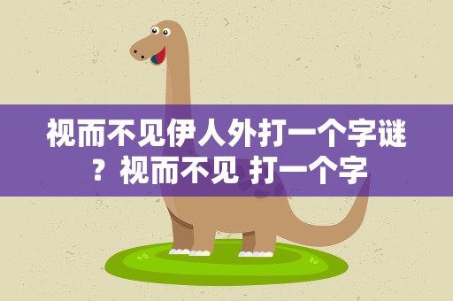 视而不见伊人外打一个字谜？视而不见 打一个字