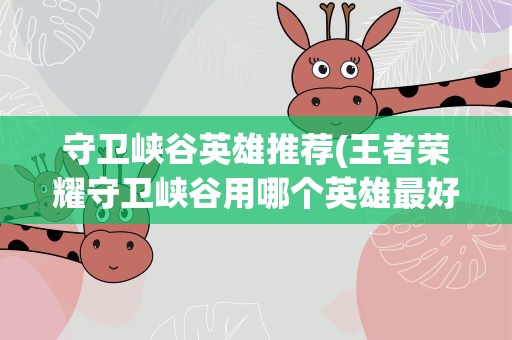 守卫峡谷英雄推荐(王者荣耀守卫峡谷用哪个英雄最好守卫峡谷英雄推荐)