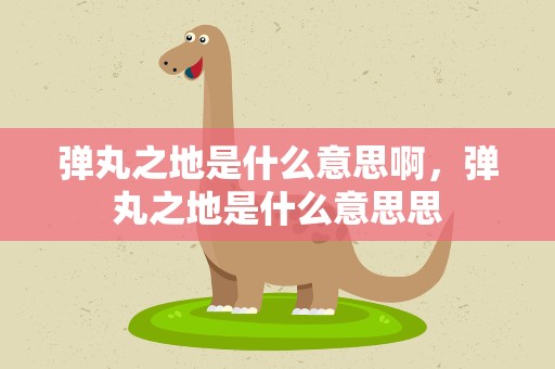 弹丸之地是什么意思啊，弹丸之地是什么意思思