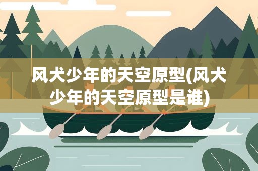 风犬少年的天空原型(风犬少年的天空原型是谁)