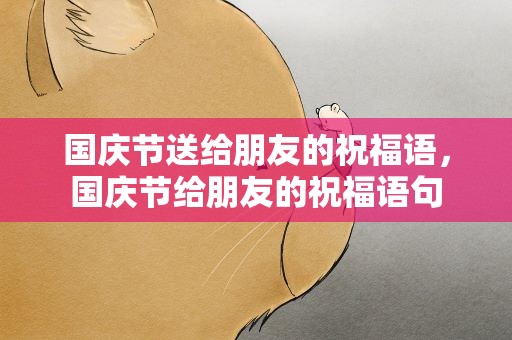 国庆节送给朋友的祝福语，国庆节给朋友的祝福语句