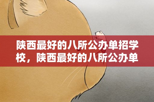 陕西最好的八所公办单招学校，陕西最好的八所公办单招学校陕
