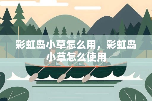 彩虹岛小草怎么用，彩虹岛小草怎么使用