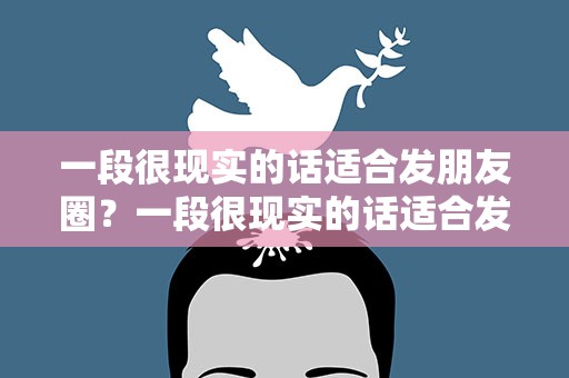 一段很现实的话适合发朋友圈？一段很现实的话适合发朋友圈短句
