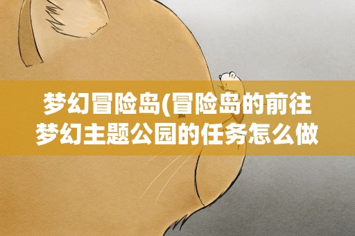 梦幻冒险岛(冒险岛的前往梦幻主题公园的任务怎么做啊)