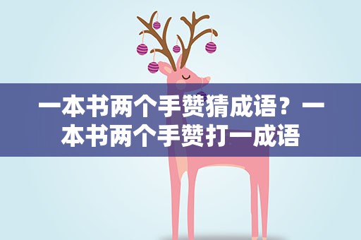 一本书两个手赞猜成语？一本书两个手赞打一成语
