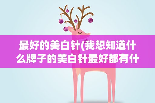 最好的美白针(我想知道什么牌子的美白针最好都有什么类型的)