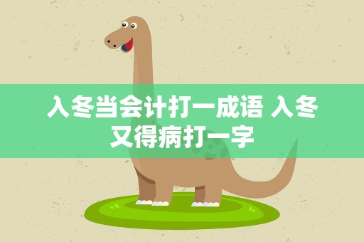 入冬当会计打一成语 入冬又得病打一字