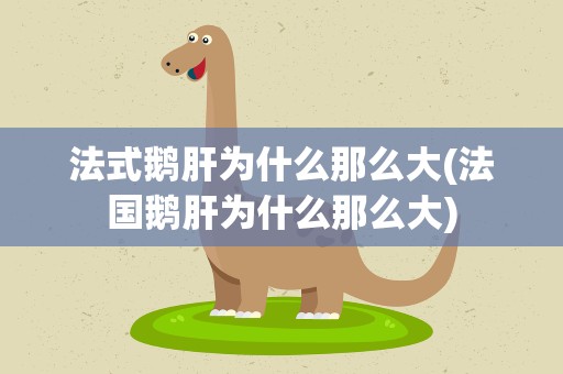 法式鹅肝为什么那么大(法国鹅肝为什么那么大)