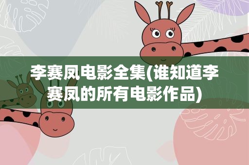 李赛凤电影全集(谁知道李赛凤的所有电影作品)