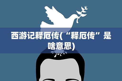 西游记释厄传(“释厄传”是啥意思)