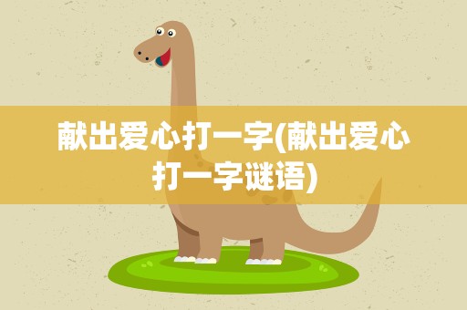 献出爱心打一字(献出爱心打一字谜语)