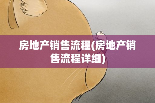 房地产销售流程(房地产销售流程详细)