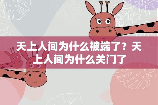 天上人间为什么被端了？天上人间为什么关门了