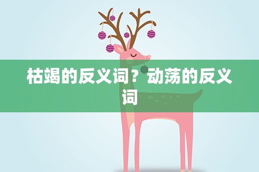 枯竭的反义词？动荡的反义词