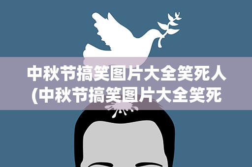 中秋节搞笑图片大全笑死人(中秋节搞笑图片大全笑死人了)