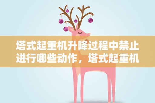 塔式起重机升降过程中禁止进行哪些动作，塔式起重机升降过程中禁止进行那些动作