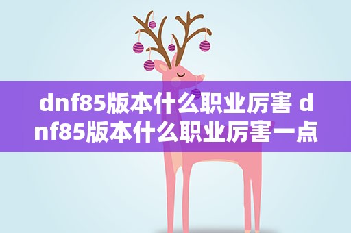 dnf85版本什么职业厉害 dnf85版本什么职业厉害一点