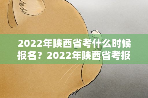 2022年陕西省考什么时候报名？2022年陕西省考报名时间