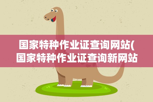 国家特种作业证查询网站(国家特种作业证查询新网站)