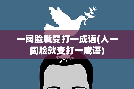 一阔脸就变打一成语(人一阔脸就变打一成语)