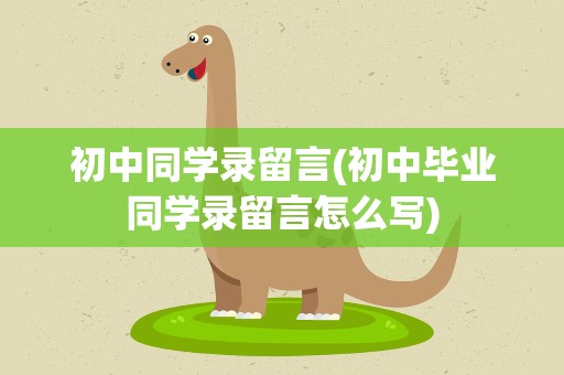 初中同学录留言(初中毕业同学录留言怎么写)