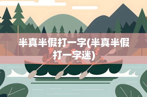半真半假打一字(半真半假打一字迷)