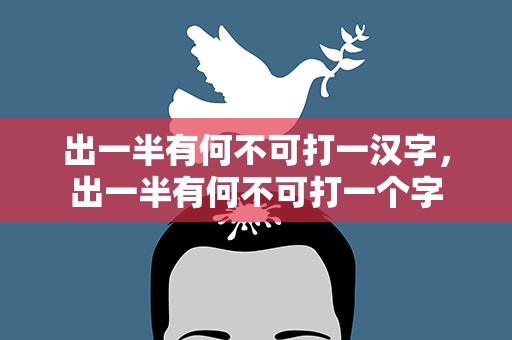 出一半有何不可打一汉字，出一半有何不可打一个字