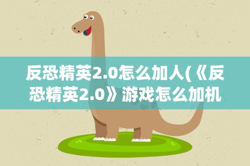 反恐精英2.0怎么加人(《反恐精英2.0》游戏怎么加机器人)