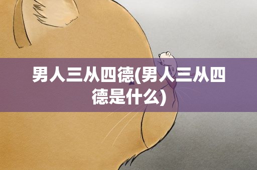 男人三从四德(男人三从四德是什么)
