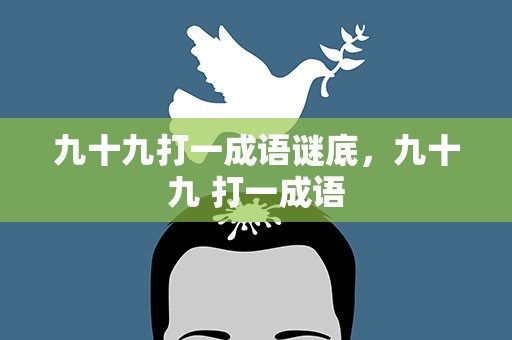 九十九打一成语谜底，九十九 打一成语