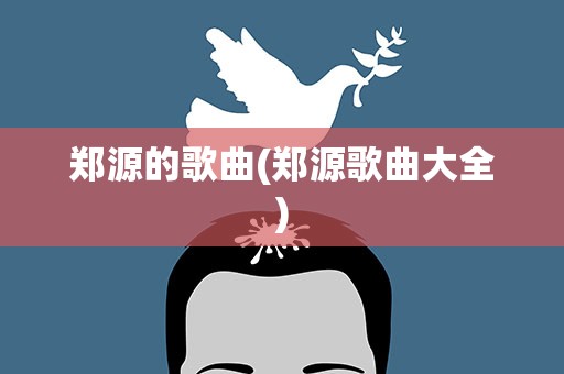郑源的歌曲(郑源歌曲大全)