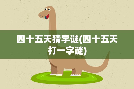 四十五天猜字谜(四十五天打一字谜)