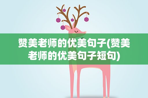 赞美老师的优美句子(赞美老师的优美句子短句)