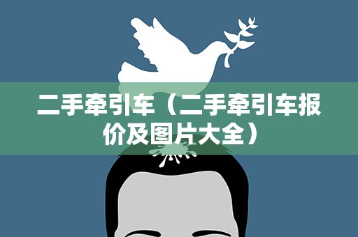 二手牵引车（二手牵引车报价及图片大全）