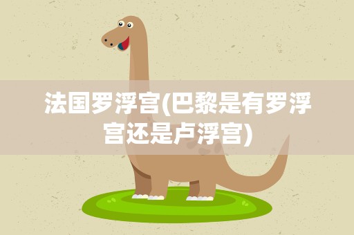 法国罗浮宫(巴黎是有罗浮宫还是卢浮宫)