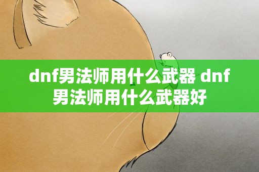 dnf男法师用什么武器 dnf男法师用什么武器好