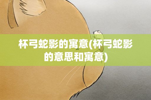 杯弓蛇影的寓意(杯弓蛇影的意思和寓意)