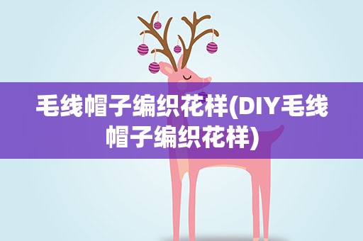 毛线帽子编织花样(DIY毛线帽子编织花样)