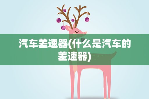 汽车差速器(什么是汽车的差速器)