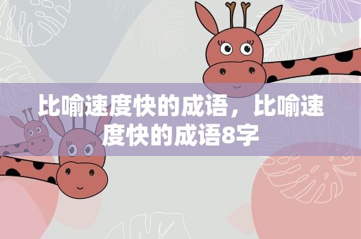 比喻速度快的成语，比喻速度快的成语8字