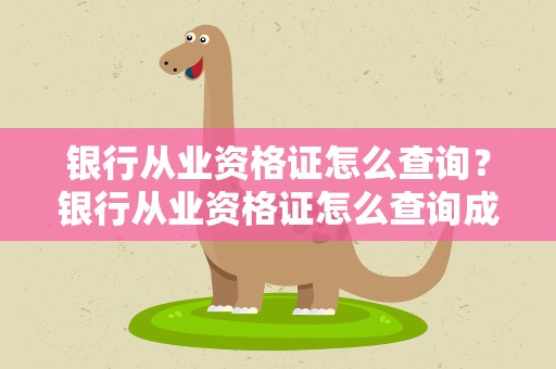银行从业资格证怎么查询？银行从业资格证怎么查询成绩