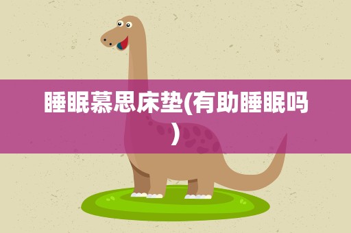 睡眠慕思床垫(有助睡眠吗)