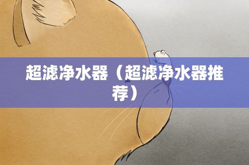 超滤净水器（超滤净水器推荐）