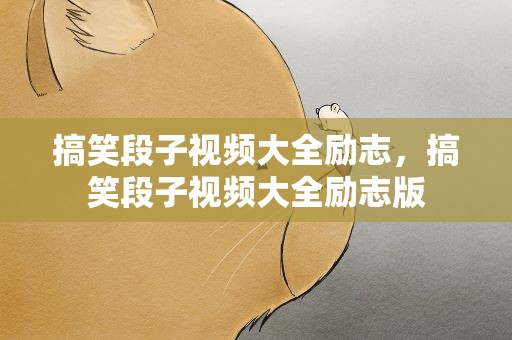 搞笑段子视频大全励志，搞笑段子视频大全励志版