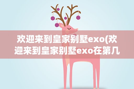 欢迎来到皇家别墅exo(欢迎来到皇家别墅exo在第几集)