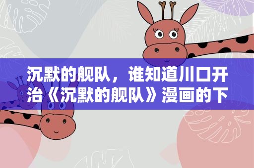 沉默的舰队，谁知道川口开治《沉默的舰队》漫画的下载啊