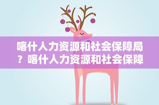 喀什人力资源和社会保障局？喀什人力资源和社会保障局官网