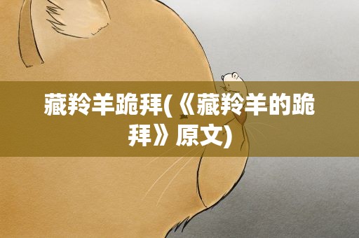 藏羚羊跪拜(《藏羚羊的跪拜》原文)